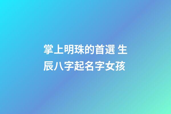掌上明珠的首選 生辰八字起名字女孩